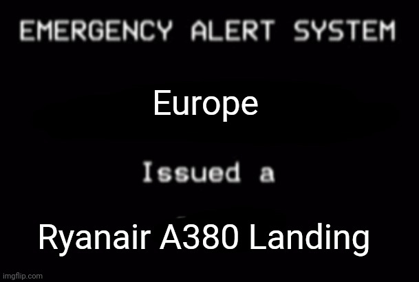 Rip | Europe; Ryanair A380 Landing | image tagged in emergency alert system,ryanair,airlines | made w/ Imgflip meme maker