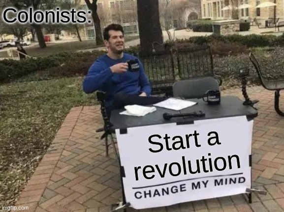 Change My Mind | Colonists:; Start a revolution | image tagged in memes,change my mind | made w/ Imgflip meme maker