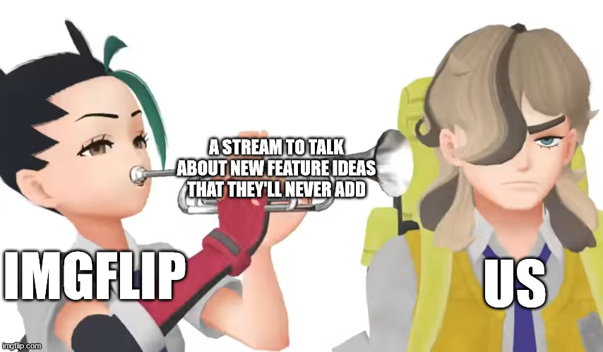 Nemona trumpet | A STREAM TO TALK ABOUT NEW FEATURE IDEAS THAT THEY'LL NEVER ADD; IMGFLIP; US | image tagged in nemona trumpet | made w/ Imgflip meme maker