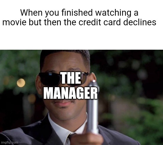 I wish this could happen, but you have to pay up front | When you finished watching a movie but then the credit card declines; THE MANAGER | image tagged in mib memory wipe,memes | made w/ Imgflip meme maker