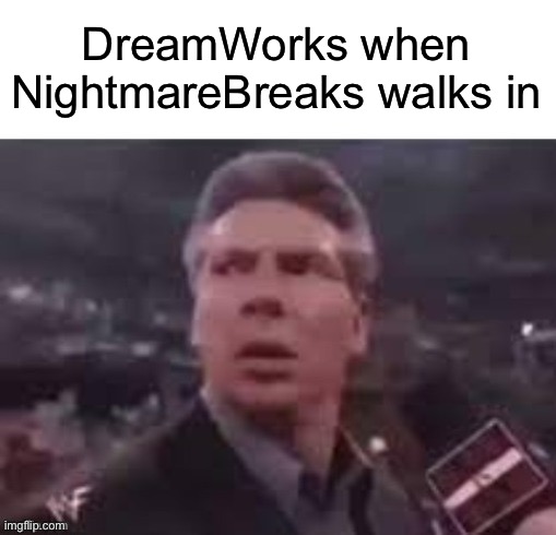 x when x walks in | DreamWorks when NightmareBreaks walks in | image tagged in x when x walks in,dreamworks,vince mcmahon,wwe,memes,funny | made w/ Imgflip meme maker