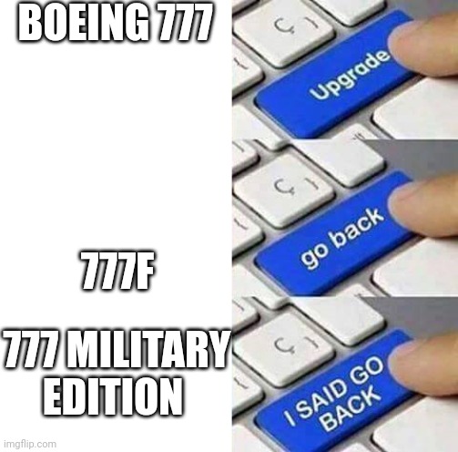 I said go back! | BOEING 777; 777F; 777 MILITARY EDITION | image tagged in i said go back | made w/ Imgflip meme maker