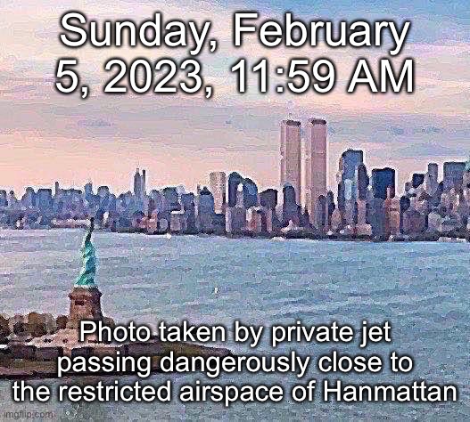 Sunday, February 5, 2023, 11:59 AM; Photo taken by private jet passing dangerously close to the restricted airspace of Hanmattan | made w/ Imgflip meme maker