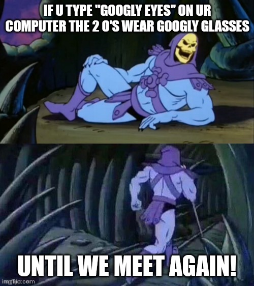 Hades' facts | IF U TYPE "GOOGLY EYES" ON UR COMPUTER THE 2 O'S WEAR GOOGLY GLASSES; UNTIL WE MEET AGAIN! | image tagged in skeletor disturbing facts,memes | made w/ Imgflip meme maker