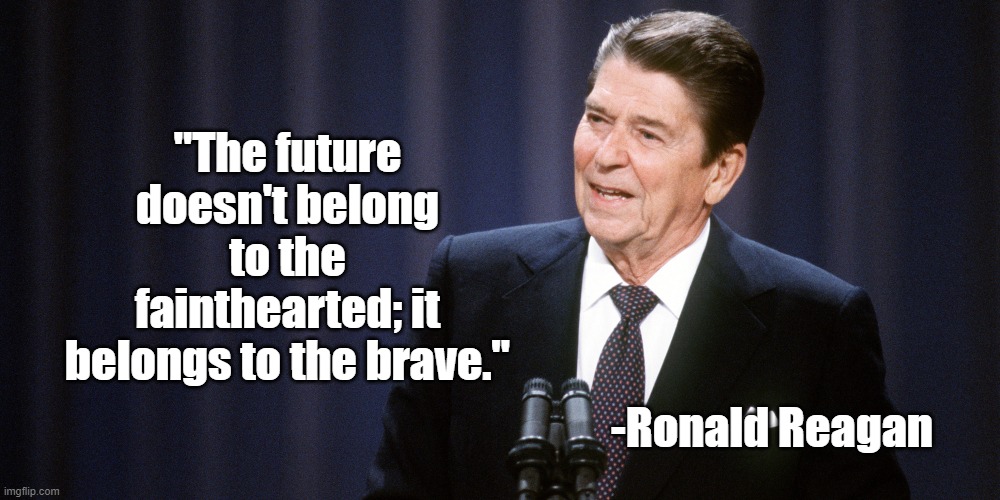 The Future Belongs to the Brave | "The future doesn't belong to the fainthearted; it belongs to the brave."; -Ronald Reagan | image tagged in ronald reagan,future,courage | made w/ Imgflip meme maker