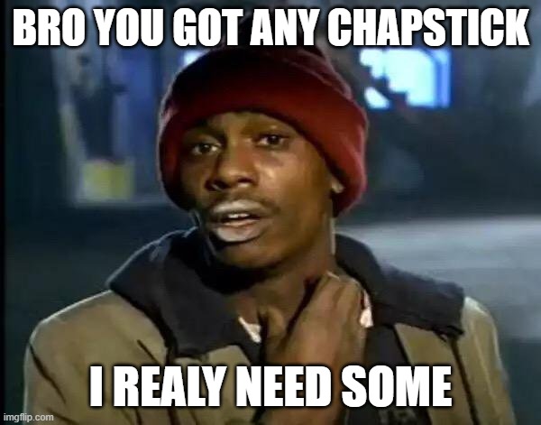 Y'all Got Any More Of That Meme | BRO YOU GOT ANY CHAPSTICK; I REALY NEED SOME | image tagged in memes,y'all got any more of that | made w/ Imgflip meme maker