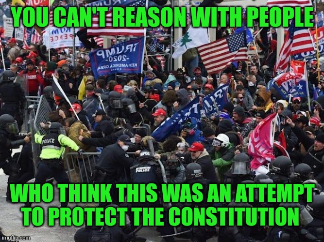 Cop-killer MAGA right wing Capitol Riot January 6th | YOU CAN'T REASON WITH PEOPLE; WHO THINK THIS WAS AN ATTEMPT TO PROTECT THE CONSTITUTION | image tagged in cop-killer maga right wing capitol riot january 6th | made w/ Imgflip meme maker