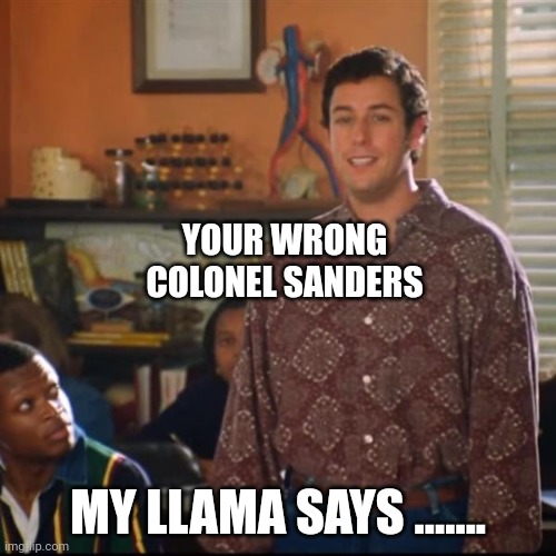 Llama | YOUR WRONG COLONEL SANDERS; MY LLAMA SAYS ....... | image tagged in bobby boucher | made w/ Imgflip meme maker