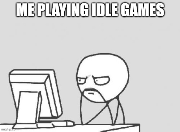I have nothing better to do. | ME PLAYING IDLE GAMES | image tagged in memes,computer guy | made w/ Imgflip meme maker