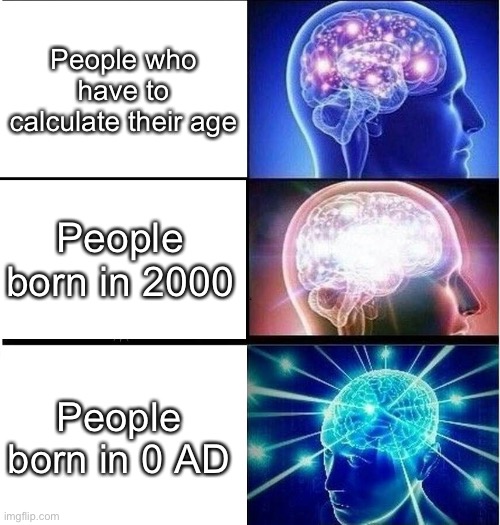 I don’t care if 0 AD never existed, it exists in our hearts | People who have to calculate their age; People born in 2000; People born in 0 AD | image tagged in expanding brain 3 panels | made w/ Imgflip meme maker