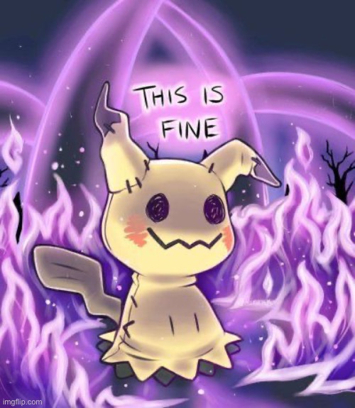 - | image tagged in this is fine mimikyu | made w/ Imgflip meme maker