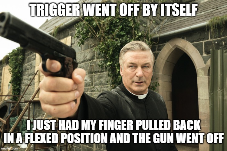 Alec Baldwin | TRIGGER WENT OFF BY ITSELF I JUST HAD MY FINGER PULLED BACK IN A FLEXED POSITION AND THE GUN WENT OFF | image tagged in alec baldwin | made w/ Imgflip meme maker