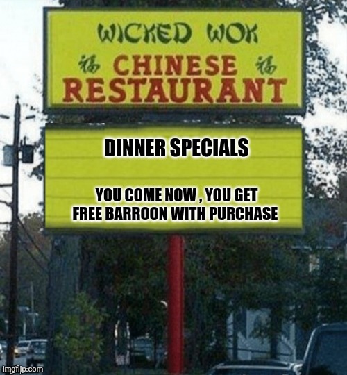 Chinese Food | DINNER SPECIALS; YOU COME NOW , YOU GET FREE BARROON WITH PURCHASE | image tagged in chinese restaurant | made w/ Imgflip meme maker