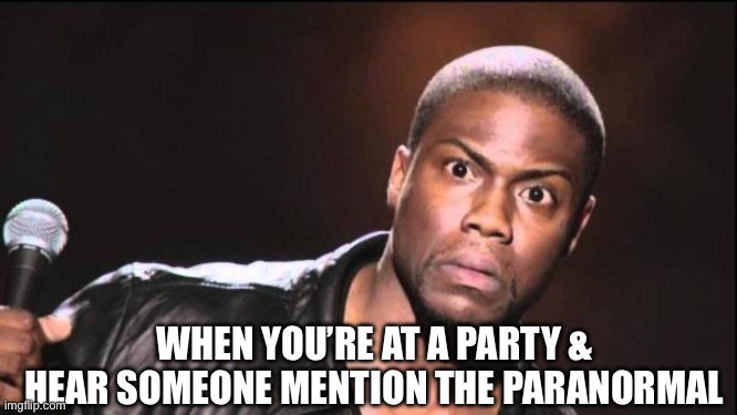 When Someone Mentions The Paranormal | WHEN YOU’RE AT A PARTY & HEAR SOMEONE MENTION THE PARANORMAL | image tagged in kevin heart idiot,paranormal,ghosts,lets talk about it,yes please | made w/ Imgflip meme maker