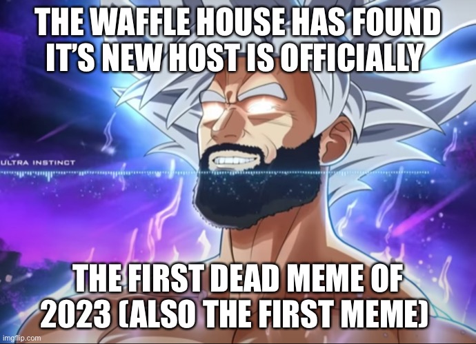 Tera Chad | THE WAFFLE HOUSE HAS FOUND IT’S NEW HOST IS OFFICIALLY; THE FIRST DEAD MEME OF 2023 (ALSO THE FIRST MEME) | image tagged in tera chad | made w/ Imgflip meme maker