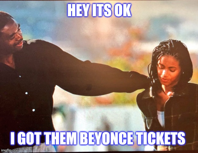 Beyonce | HEY ITS OK; I GOT THEM BEYONCE TICKETS | image tagged in beyonce | made w/ Imgflip meme maker