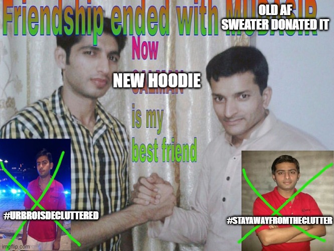 saynotoclutter | OLD AF SWEATER DONATED IT; NEW HOODIE; #URBROISDECLUTTERED; #STAYAWAYFROMTHECLUTTER | image tagged in friendship ended | made w/ Imgflip meme maker