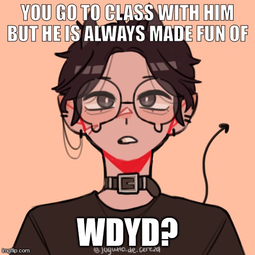 this rp can be anything if you prefer meme chat let me know and ill send you my link | YOU GO TO CLASS WITH HIM BUT HE IS ALWAYS MADE FUN OF; WDYD? | made w/ Imgflip meme maker
