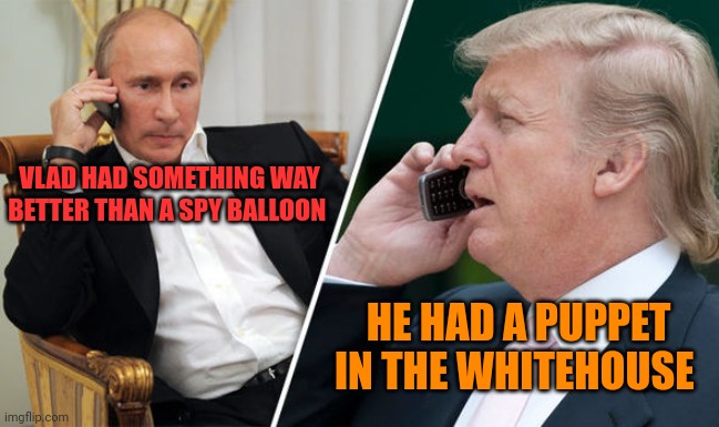 trump putin | VLAD HAD SOMETHING WAY BETTER THAN A SPY BALLOON HE HAD A PUPPET IN THE WHITEHOUSE | image tagged in trump putin | made w/ Imgflip meme maker