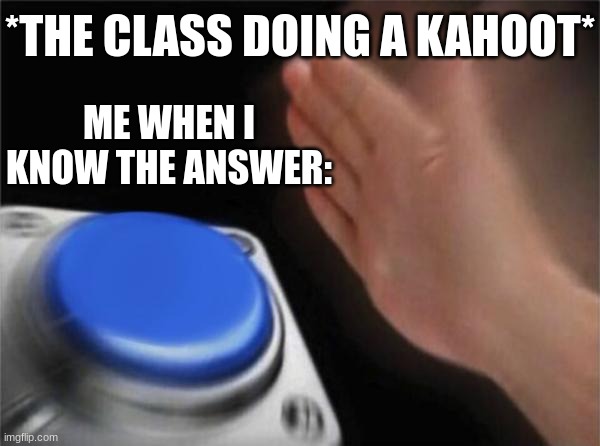 Blank Nut Button Meme | *THE CLASS DOING A KAHOOT*; ME WHEN I KNOW THE ANSWER: | image tagged in memes,blank nut button | made w/ Imgflip meme maker