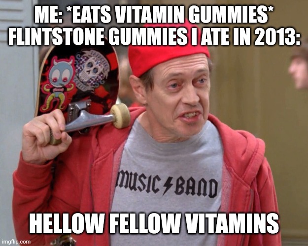 Hello new vitamins | ME: *EATS VITAMIN GUMMIES*
FLINTSTONE GUMMIES I ATE IN 2013:; HELLOW FELLOW VITAMINS | image tagged in steve buscemi fellow kids | made w/ Imgflip meme maker