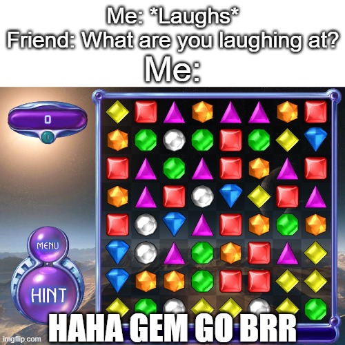 S H I N Y | Me: *Laughs*
Friend: What are you laughing at? Me:; HAHA GEM GO BRR | image tagged in memes,bejeweled,gem | made w/ Imgflip meme maker