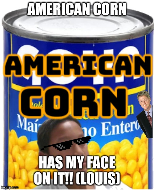 American Corn | AMERICAN CORN; HAS MY FACE ON IT!! (LOUIS) | image tagged in no more | made w/ Imgflip meme maker