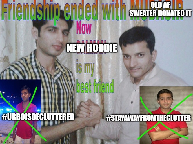 SAYNOTOTHECLUTTER | OLD AF SWEATER DONATED IT; NEW HOODIE; #STAYAWAYFROMTHECLUTTER; #URBOISDECLUTTERED | image tagged in friendship ended | made w/ Imgflip meme maker