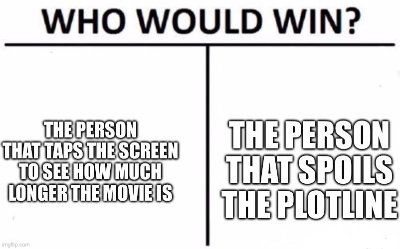 Who Would Win? Meme | THE PERSON THAT TAPS THE SCREEN TO SEE HOW MUCH LONGER THE MOVIE IS; THE PERSON THAT SPOILS THE PLOTLINE | image tagged in memes,who would win | made w/ Imgflip meme maker