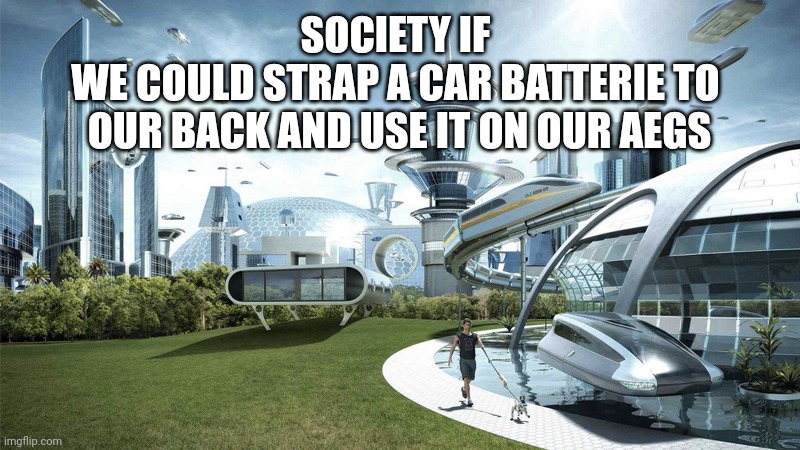 Lipo, LiFe, Mimh. Like who cares? Lemme put  a triple a batterie in there and call it a day | SOCIETY IF 
WE COULD STRAP A CAR BATTERIE TO 
OUR BACK AND USE IT ON OUR AEGS | image tagged in the future world if | made w/ Imgflip meme maker