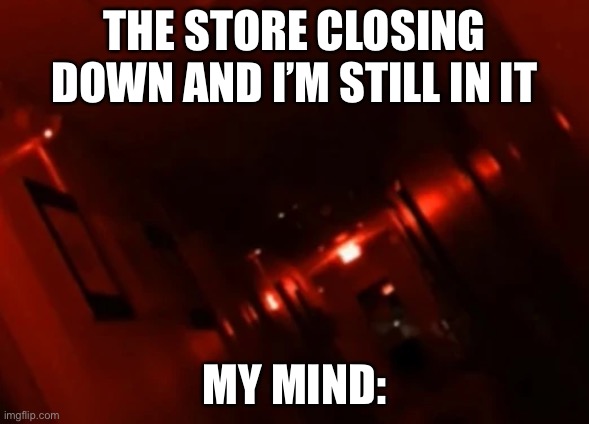 Backrooms Level ! | THE STORE CLOSING DOWN AND I’M STILL IN IT; MY MIND: | image tagged in backrooms level | made w/ Imgflip meme maker