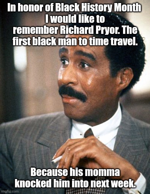 No? Not funny? | In honor of Black History Month 
I would like to remember Richard Pryor. The first black man to time travel. Because his momma knocked him into next week. | image tagged in richard pryor looking surprised,funny | made w/ Imgflip meme maker