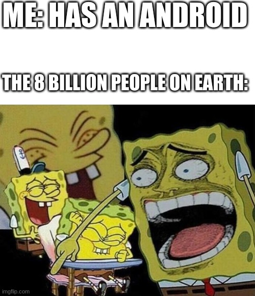 why are people so mean? | ME: HAS AN ANDROID; THE 8 BILLION PEOPLE ON EARTH: | image tagged in blank white template,spongebob laughing hysterically | made w/ Imgflip meme maker