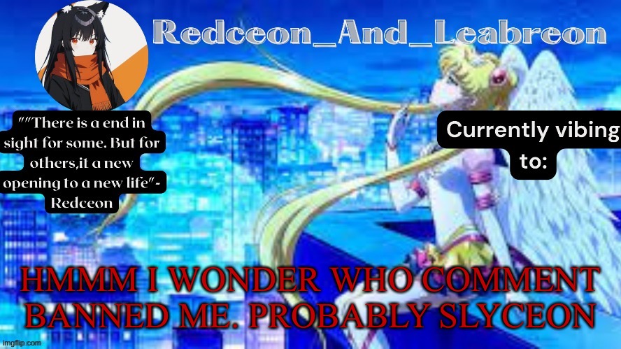 Redceon_and_Leabreon Anime Template | HMMM I WONDER WHO COMMENT BANNED ME. PROBABLY SLYCEON | image tagged in redceon_and_leabreon anime template | made w/ Imgflip meme maker