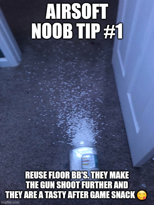 (Plz don't actually) | AIRSOFT NOOB TIP #1; REUSE FLOOR BB'S. THEY MAKE THE GUN SHOOT FURTHER AND THEY ARE A TASTY AFTER GAME SNACK 😋 | image tagged in custom template,memes,airsoft,funny,noob,stop reading the tags | made w/ Imgflip meme maker