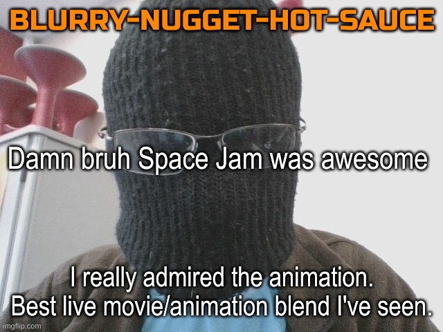 Tho I still don't get why ppl simp for lola...Can someone please answer this? | Damn bruh Space Jam was awesome; I really admired the animation. Best live movie/animation blend I've seen. | image tagged in blurry-nugget-hot-sauce | made w/ Imgflip meme maker