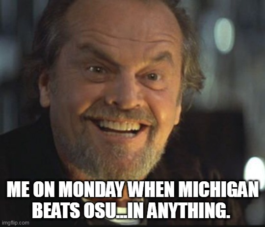 Jack Nicholson anger management | ME ON MONDAY WHEN MICHIGAN BEATS OSU...IN ANYTHING. | image tagged in jack nicholson anger management | made w/ Imgflip meme maker