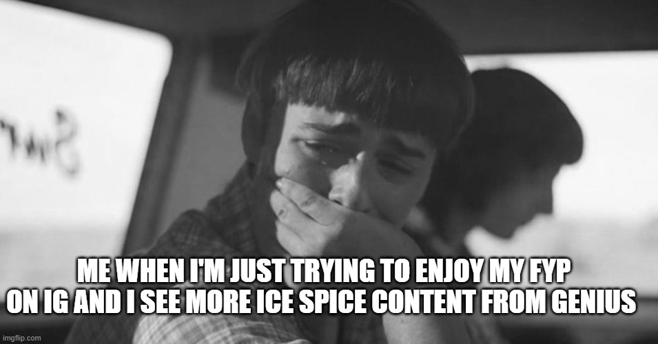 will byers crying | ME WHEN I'M JUST TRYING TO ENJOY MY FYP ON IG AND I SEE MORE ICE SPICE CONTENT FROM GENIUS | image tagged in will byers crying,funny,noahschnapp,icespice,fyp,emotional | made w/ Imgflip meme maker