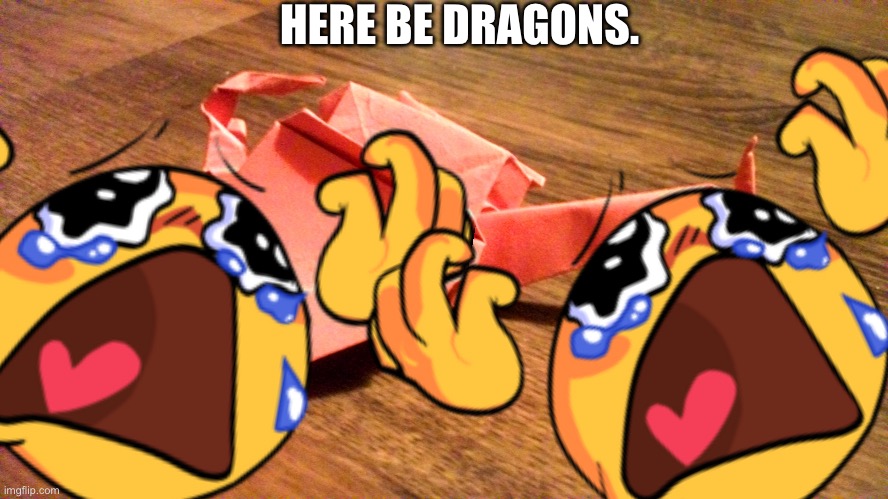 HERE BE DRAGONS. | made w/ Imgflip meme maker