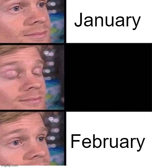 how the f**k is it already february |  January; February | image tagged in blinking guy vertical blank | made w/ Imgflip meme maker