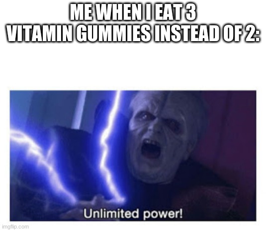 gummiez | ME WHEN I EAT 3 VITAMIN GUMMIES INSTEAD OF 2: | image tagged in unlimited power | made w/ Imgflip meme maker