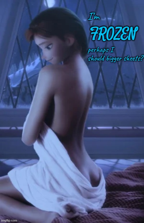 It's a little chilly out tonight.. | FROZEN; I'm; perhaps I should bigger sheets? | image tagged in nsfw weekend,frozen,anna | made w/ Imgflip meme maker