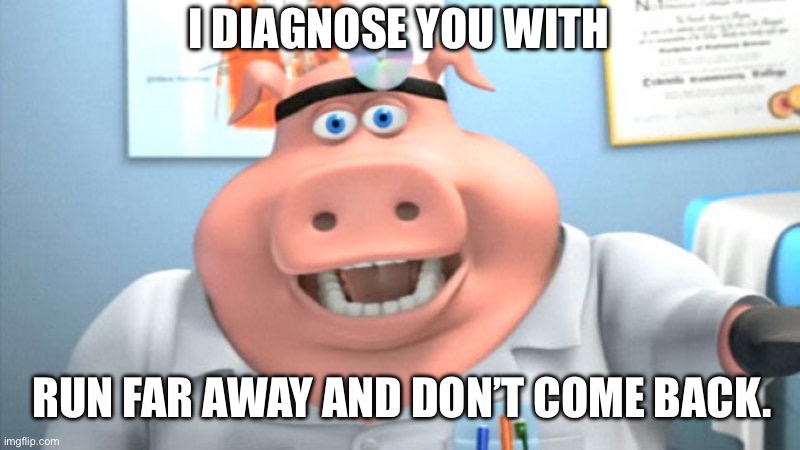 Very scary | I DIAGNOSE YOU WITH; RUN FAR AWAY AND DON’T COME BACK. | image tagged in i diagnose you with dead | made w/ Imgflip meme maker