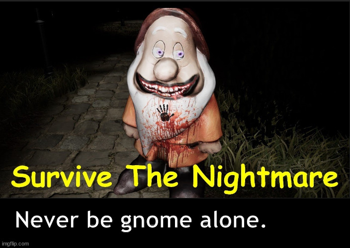 Gnome alone. |  Never be gnome alone. | image tagged in memes,dark humor | made w/ Imgflip meme maker