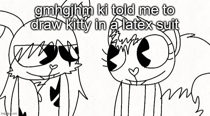 kitty and reddma | gmhgjhm ki told me to draw kitty in a latex suit | image tagged in kitty and reddma | made w/ Imgflip meme maker