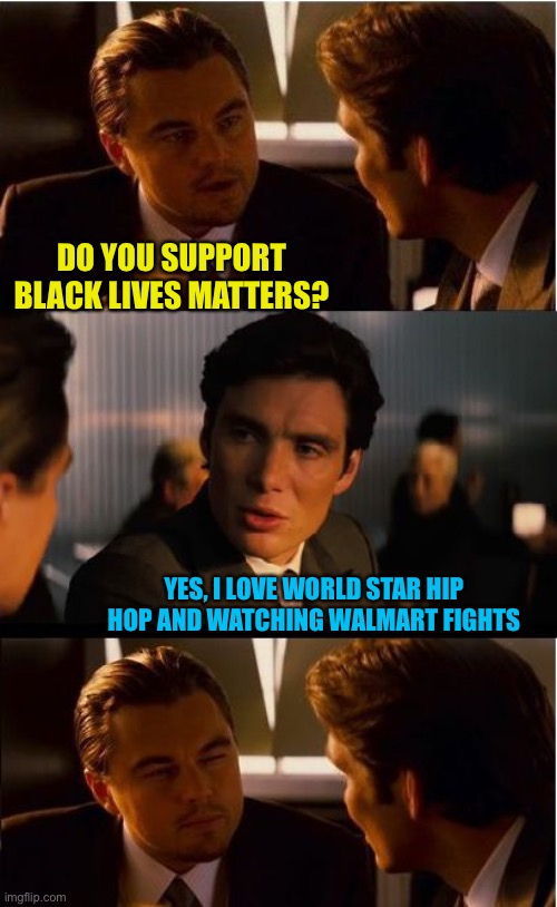 Inception | DO YOU SUPPORT BLACK LIVES MATTERS? YES, I LOVE WORLD STAR HIP HOP AND WATCHING WALMART FIGHTS | image tagged in memes,inception | made w/ Imgflip meme maker