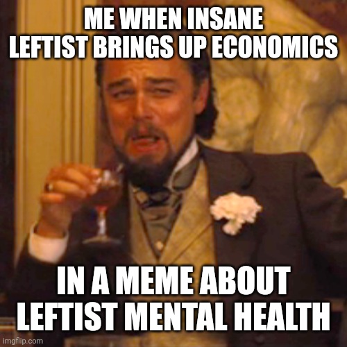 ME WHEN INSANE LEFTIST BRINGS UP ECONOMICS IN A MEME ABOUT LEFTIST MENTAL HEALTH | image tagged in memes,laughing leo | made w/ Imgflip meme maker