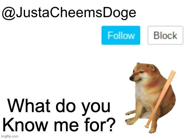 Question for all MrDwellerisBad Members | What do you Know me for? | image tagged in justacheemsdoge annoucement template,memes,funny,justacheemsdoge,question,imgflip | made w/ Imgflip meme maker