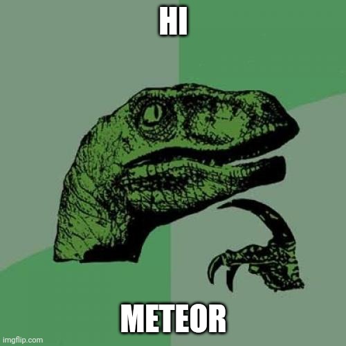 Philosoraptor Meme | HI; METEOR | image tagged in memes,philosoraptor | made w/ Imgflip meme maker
