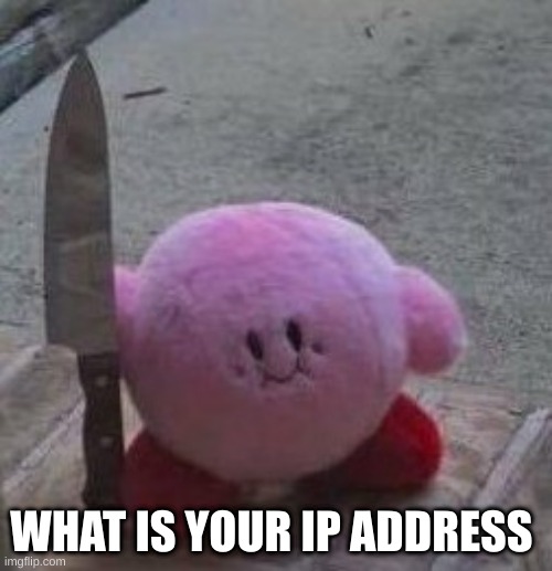 E | WHAT IS YOUR IP ADDRESS | image tagged in creepy kirby | made w/ Imgflip meme maker
